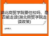 湖北商贸学院要住校吗，是否能走读(湖北商贸学院走读政策)