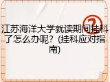 江苏海洋大学就读期间挂科了怎么办呢？(挂科应对指南)