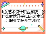 山东艺术设计职业学院一般什么时候开学(山东艺术设计职业学院开学时间)