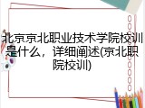 北京京北职业技术学院校训是什么，详细阐述(京北职院校训)