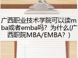 广西职业技术学院可以读mba或者emba吗？为什么(广西职院MBA/EMBA？)