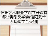 信阳艺术职业学院共开设有哪些类型奖学金(信阳艺术职院奖学金类别)