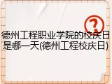 德州工程职业学院的校庆日是哪一天(德州工程校庆日)