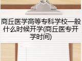 商丘医学高等专科学校一般什么时候开学(商丘医专开学时间)
