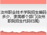 汝州职业技术学院招生编码多少，隶属哪个部门(汝州职院招生代码归属)