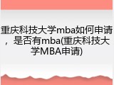 重庆科技大学mba如何申请，是否有mba(重庆科技大学MBA申请)