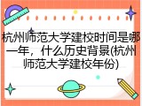 杭州师范大学建校时间是哪一年，什么历史背景(杭州师范大学建校年份)
