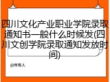 四川文化产业职业学院录取通知书一般什么时候发(四川文创学院录取通知发放时间)