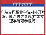 广东文理职业学院对外开放吗，能否进去参观(广东文理学院可参观吗)
