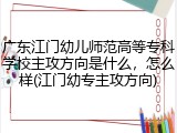 广东江门幼儿师范高等专科学校主攻方向是什么，怎么样(江门幼专主攻方向)