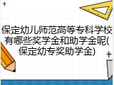 保定幼儿师范高等专科学校有哪些奖学金和助学金呢(保定幼专奖助学金)
