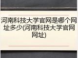 河南科技大学官网是哪个网址多少(河南科技大学官网网址)