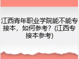 江西青年职业学院能不能专接本，如何参考？(江西专接本参考)