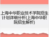 上海中华职业技术学院招生计划详细分析(上海中华职院招生解析)