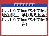 湖北工程学院新技术学院地址在哪里，学校地理位置(湖北工程学院新技术学院位置)
