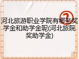 河北旅游职业学院有哪些奖学金和助学金呢(河北旅院奖助学金)