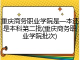 重庆商务职业学院是一本还是本科第二批(重庆商务职业学院批次)