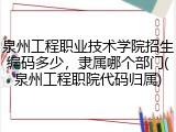 泉州工程职业技术学院招生编码多少，隶属哪个部门(泉州工程职院代码归属)
