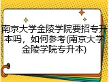 南京大学金陵学院要招专升本吗，如何参考(南京大学金陵学院专升本)