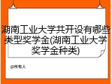 湖南工业大学共开设有哪些类型奖学金(湖南工业大学奖学金种类)