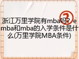 浙江万里学院有mba吗？emba和mba的入学条件是什么(万里学院MBA条件)