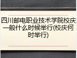 四川邮电职业技术学院校庆一般什么时候举行(校庆何时举行)