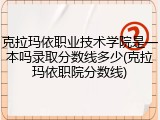 克拉玛依职业技术学院是一本吗录取分数线多少(克拉玛依职院分数线)