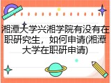 湘潭大学兴湘学院有没有在职研究生，如何申请(湘潭大学在职研申请)
