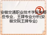 安徽交通职业技术学院有哪些专业，王牌专业分析(安徽交院王牌专业)