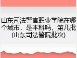山东司法警官职业学院在哪个城市，是本科吗，第几批(山东司法警院批次)