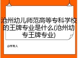 沧州幼儿师范高等专科学校的王牌专业是什么(沧州幼专王牌专业)