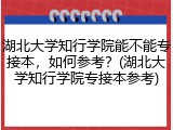 湖北大学知行学院能不能专接本，如何参考？(湖北大学知行学院专接本参考)