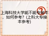 上海科技大学能不能专接本，如何参考？(上科大专接本参考)