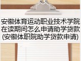 安徽体育运动职业技术学院在读期间怎么申请助学贷款(安徽体职院助学贷款申请)