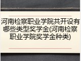 河南检察职业学院共开设有哪些类型奖学金(河南检察职业学院奖学金种类)
