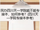 民办四川天一学院能不能专接本，如何参考？(四川天一学院专接本参考)