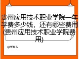 贵州应用技术职业学院一年学费多少钱，还有哪些费用(贵州应用技术职业学院费用)