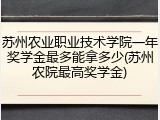 苏州农业职业技术学院一年奖学金最多能拿多少(苏州农院最高奖学金)