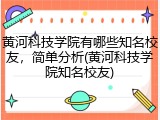 黄河科技学院有哪些知名校友，简单分析(黄河科技学院知名校友)