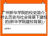广州新华学院的校史简介，什么历史与社会背景下建校的(新华学院建校背景)