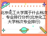 北京化工大学属于什么档次，专业排行分析(北京化工大学档次专业排行)