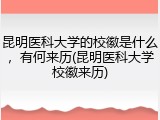 昆明医科大学的校徽是什么，有何来历(昆明医科大学校徽来历)