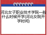 河北女子职业技术学院一般什么时候开学(河北女院开学时间)