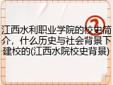 江西水利职业学院的校史简介，什么历史与社会背景下建校的(江西水院校史背景)