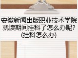 安徽新闻出版职业技术学院就读期间挂科了怎么办呢？(挂科怎么办)
