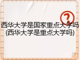 西华大学是国家重点大学吗(西华大学是重点大学吗)
