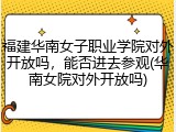 福建华南女子职业学院对外开放吗，能否进去参观(华南女院对外开放吗)