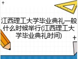 江西理工大学毕业典礼一般什么时候举行(江西理工大学毕业典礼时间)