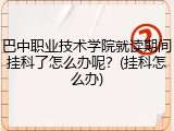 巴中职业技术学院就读期间挂科了怎么办呢？(挂科怎么办)