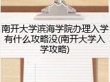南开大学滨海学院办理入学有什么攻略没(南开大学入学攻略)